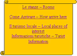 Pergamena 1: Le stanze – Rooms

Come Arrivare – How arrive here

Il turismo locale – Local places of interest
Informazioni turistiche – Tourist Information
