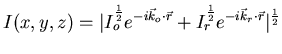 $\displaystyle I(x,y,z)=\vert I^{\frac{1}{2}}_{o} e^{- i\vec{k}_{o}\cdot \vec{r} }+I_{r}^{\frac{1}{2}}e^{- i \vec{k}_{r} \cdot \vec{r}} \vert^{\frac{1}{2}}$