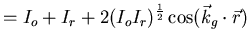$\displaystyle =I_{o} + I_{r}+2 (I_{o}I_{r})^{\frac{1}{2}}\cos(\vec{k}_{g}\cdot \vec{r})$
