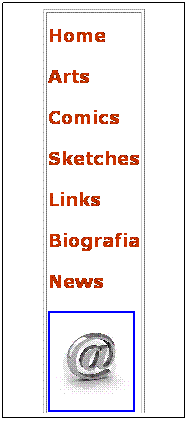 Casella di testo: Home 
Arts 
Comics 
Sketches 
Links 
Biografia 
News

