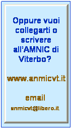 Casella di testo: Oppure vuoi collegarti o scrivere allAMNIC di Viterbo? 
www.anmicvt.it
email  anmicvt@libero.it 
