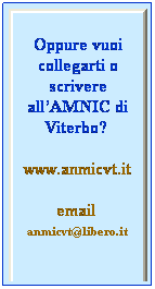 Casella di testo: Oppure vuoi collegarti o scrivere allAMNIC di Viterbo? 
www.anmicvt.it
email  anmicvt@libero.it
 
