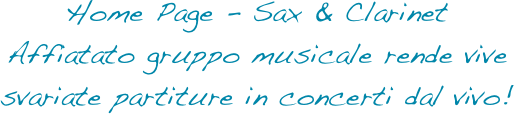 Home Page - Sax & Clarinet
Affiatato gruppo musicale rende vive svariate partiture in concerti dal vivo!