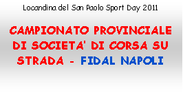 Casella di testo: Locandina del San Paolo Sport Day 2011

CAMPIONATO PROVINCIALE DI SOCIETA DI CORSA SU STRADA - FIDAL NAPOLI