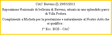 Casella di testo: CAC Baveno (I) 29/05/2011Esposizione Nazionale di bellezza di Baveno, situato in uno splendido parco di Villa Fedora. Complimenti a Michela per la prestazione e naturalmente al Nostro Art che si qualifica :1 Ecc. BOS - CAC