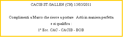 Casella di testo: CACIB ST.GALLEN (CH) 15/05/2011 Complimenti a Marco che riesce a portare   Art in maniera perfetta  e si qualifica :1 Ecc. CAC - CACIB - BOB