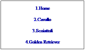 Casella di testo: 1.Home
2.Cavallo
3.Scoiattoli
4.Golden Retriever
