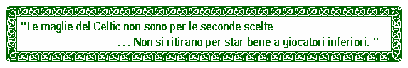 Casella di testo: Le maglie del Celtic non sono per le seconde scelte                                				 Non si ritirano per star bene a giocatori inferiori. 