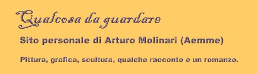 Qualcosa da guardare - Sito personale di Arturo >Molinari (Aemme)