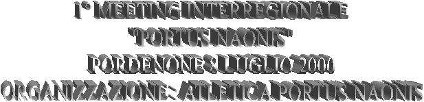 1 MEETING INTERREGIONALE"PORTUS NAONIS"PORDENONE 8 LUGLIO 2000ORGANIZZAZIONE : ATLETICA PORTUS NAONIS