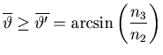 $\displaystyle \overline{\vartheta} \ge \overline{\vartheta'}= \arcsin\left(\frac{n_{3}}{n_{2}}\right)$