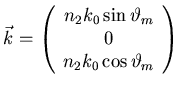 $\displaystyle \vec{k} = \left( \begin{array}{c} n_{2} k_{0} \sin \vartheta_{m}   0   n_{2} k_{0} \cos \vartheta_{m}   \end{array} \right)$