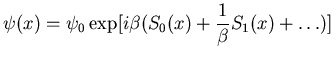 $\displaystyle \psi(x)=\psi_0 \exp [i \beta (S_0(x) +\frac{1}{\beta} S_1(x)+ \ldots)]$