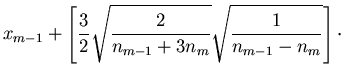 $\displaystyle x_{m-1} + \left[ \frac{3}{2} \sqrt{\frac{2}{n_{m-1}+3n_m}}
\sqrt{\frac{1}{n_{m-1}-n_m}} \right] \cdot$