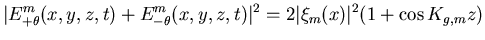 $\displaystyle \vert E_{+ \theta}^{m}(x,y,z,t)+E_{-\theta}^{m}(x,y,z,t)\vert^{2}=2\vert\xi_{m}(x)\vert^{2}(1+\cos K_{g,m} z )$