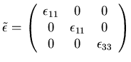 $\displaystyle \tilde{\epsilon}= \left( \begin{array}{ccc}
\epsilon_{11} & 0 & ...
...
0 & \epsilon_{11} & 0 \\
0 & 0 & \epsilon_{33} \\
\end{array} \right)
$
