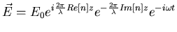 $\displaystyle \vec{E}=E_{0}e^{i \frac{2 \pi}{\lambda} Re[n] z}e^{- \frac{2\pi}{\lambda}Im[n]
 z} e^{- i \omega t}$
