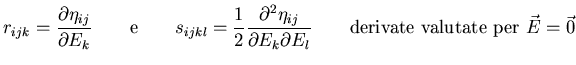 $\displaystyle r_{ijk}=\frac{\partial \eta_{ij}}{\partial E_{k}} \qquad \textrm{...
...
E_{k}\partial E_{l}} \qquad \textrm{derivate valutate per } \vec{E}=\vec{0}
$