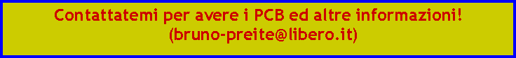 Casella di testo: Contattatemi per avere i PCB ed altre informazioni!  (bruno-preite@libero.it)