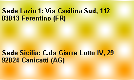 Casella di testo: Sede Lazio 1: Via Casilina Sud, 11203013 Ferentino (FR)Sede Sicilia: C.da Giarre Lotto IV, 2992024 Canicatt (AG)