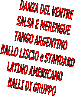 DANZA DEL VENTRE
SALSA E MERENGUE
TANGO ARGENTINO
BALLO LISCIO e STANDARD
LATINO AMERICANO
BALLI DI GRUPPO