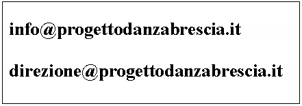 Casella di testo:    		
info@progettodanzabrescia.it	

direzione@progettodanzabrescia.it

