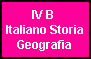 IV B 
Italiano Storia
Geografia