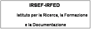 Casella di testo:                     IRSEF-IRFED
                 Istituto per la Ricerca, la Formazione
e la Documentazione
Piazza  Ciaccio  Montalto,27 Tel. 25200
Sede di Trapani
 
 
