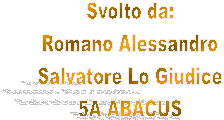 Svolto da:
Romano Alessandro
Salvatore Lo Giudice
5A ABACUS
