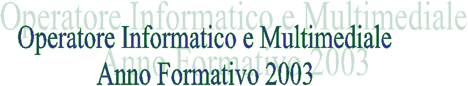 Operatore Informatico e Multimediale
Anno Formativo 2003