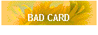 BAD CARD