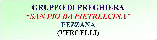 Casella di testo: GRUPPO DI PREGHIERASAN PIO DA PIETRELCINAPEZZANA (VERCELLI)