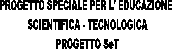 PROGETTO SPECIALE PER L' EDUCAZIONE 
SCIENTIFICA - TECNOLOGICA
PROGETTO SeT
