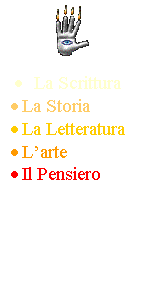 Casella di testo:  
	La Scrittura
	La Storia
	La Letteratura
	Larte
	Il Pensiero











