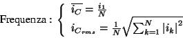 \begin{displaymath}
\textrm{Frequenza}:\, \left\{ \begin{array}{l}
\overline{i_{...
...^{N}_{k=1}\left\vert i_{k}\right\vert ^{2}}
\end{array}\right. \end{displaymath}