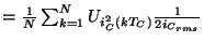 \( =\frac{1}{N}\sum _{k=1}^{N}U_{i^{2}_{C}\left( kT_{C}\right) }\frac{1}{2i_{C_{rms}}} \)