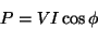 \begin{displaymath}
P=VI\cos \phi \end{displaymath}