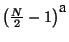 \( \left( \frac{N}{2}-1\right) ^{\textrm{a}} \)